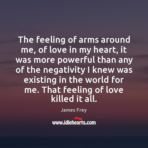 The feeling of arms around me, of love in my heart, it James Frey Picture Quote