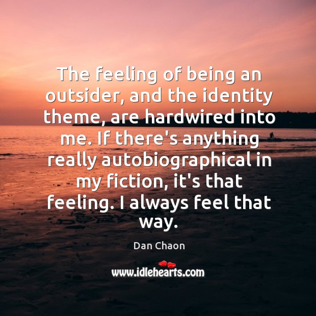 The feeling of being an outsider, and the identity theme, are hardwired Dan Chaon Picture Quote
