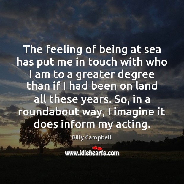 The feeling of being at sea has put me in touch with Billy Campbell Picture Quote