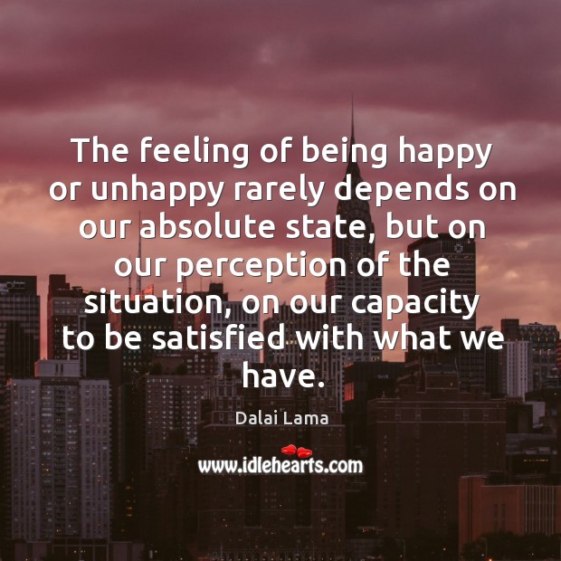 The feeling of being happy or unhappy rarely depends on our absolute Dalai Lama Picture Quote