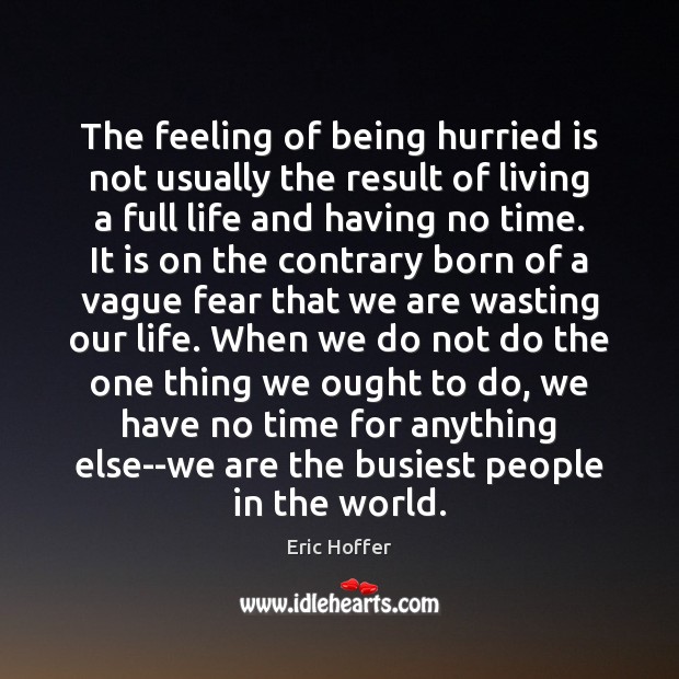 The feeling of being hurried is not usually the result of living Eric Hoffer Picture Quote