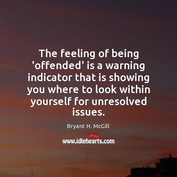 The feeling of being ‘offended’ is a warning indicator that is showing Bryant H. McGill Picture Quote