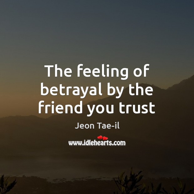 The feeling of betrayal by the friend you trust Jeon Tae-il Picture Quote