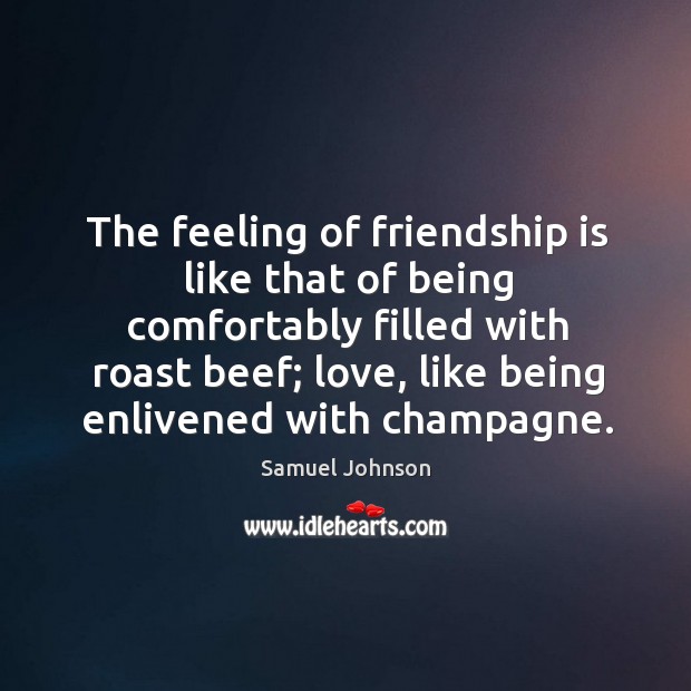 The feeling of friendship is like that of being comfortably filled with roast beef; Friendship Quotes Image