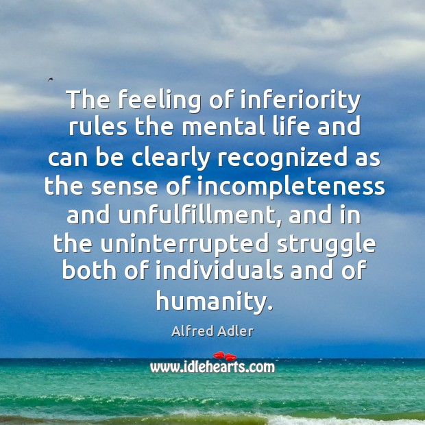 The feeling of inferiority rules the mental life and can be clearly recognized Alfred Adler Picture Quote