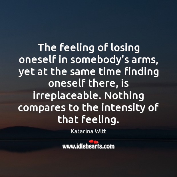 The feeling of losing oneself in somebody’s arms, yet at the same Katarina Witt Picture Quote
