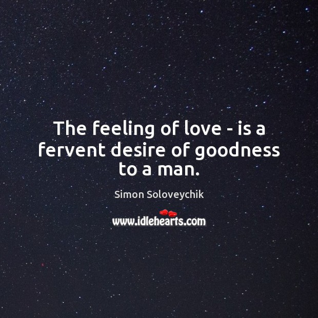 The feeling of love – is a fervent desire of goodness to a man. Simon Soloveychik Picture Quote