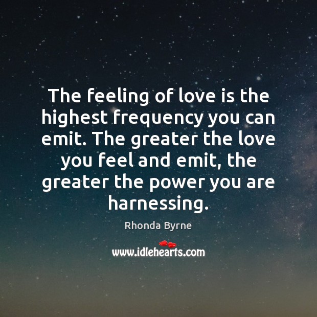 The feeling of love is the highest frequency you can emit. The 