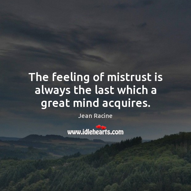 The feeling of mistrust is always the last which a great mind acquires. Jean Racine Picture Quote