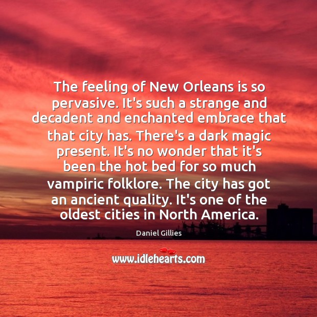 The feeling of New Orleans is so pervasive. It’s such a strange Daniel Gillies Picture Quote