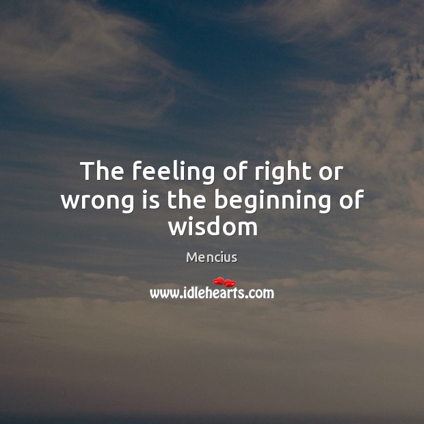 The feeling of right or wrong is the beginning of wisdom Mencius Picture Quote
