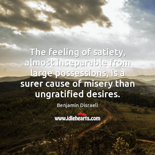 The feeling of satiety, almost inseparable from large possessions, is a surer Benjamin Disraeli Picture Quote