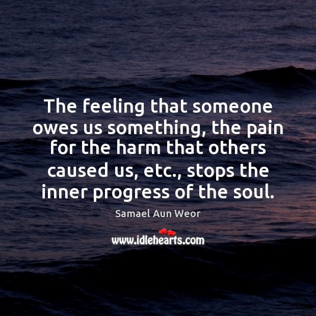 The feeling that someone owes us something, the pain for the harm Progress Quotes Image