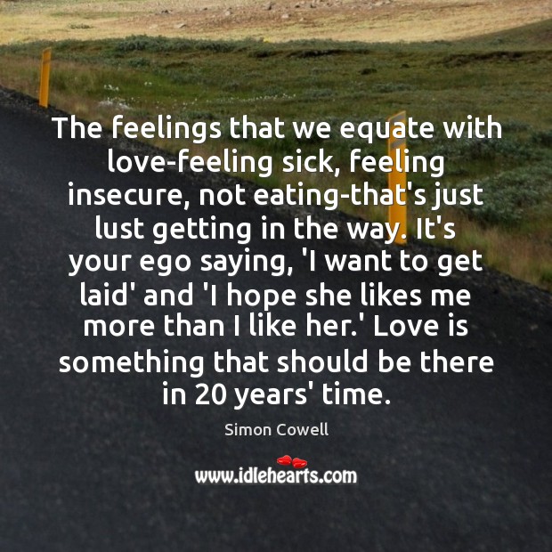 The feelings that we equate with love-feeling sick, feeling insecure, not eating-that’s Simon Cowell Picture Quote