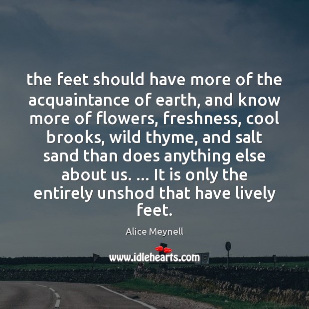 The feet should have more of the acquaintance of earth, and know Alice Meynell Picture Quote
