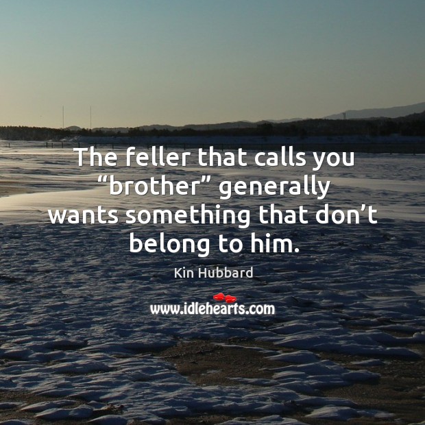 The feller that calls you “brother” generally wants something that don’t belong to him. Kin Hubbard Picture Quote