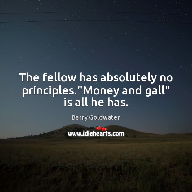 The fellow has absolutely no principles.”Money and gall” is all he has. Barry Goldwater Picture Quote