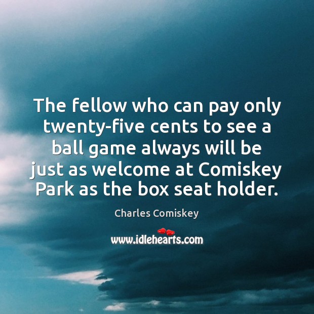 The fellow who can pay only twenty-five cents to see a ball Charles Comiskey Picture Quote