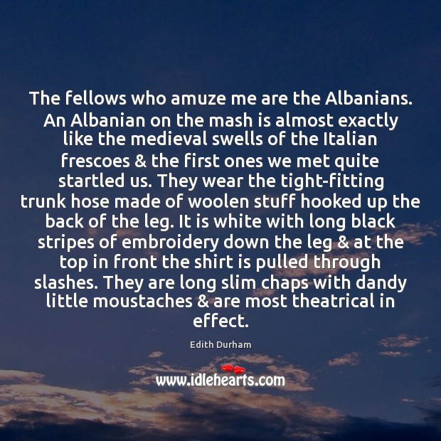 The fellows who amuze me are the Albanians. An Albanian on the Edith Durham Picture Quote
