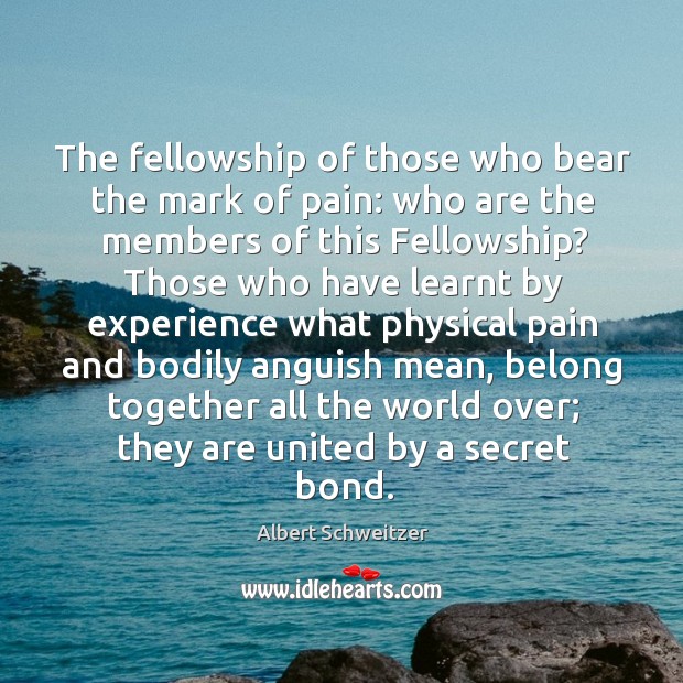 The fellowship of those who bear the mark of pain: who are Albert Schweitzer Picture Quote