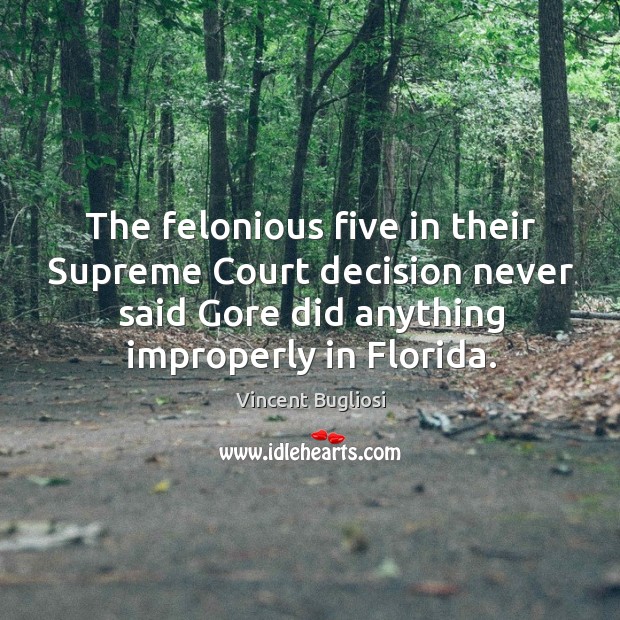 The felonious five in their supreme court decision never said gore did anything improperly in florida. Vincent Bugliosi Picture Quote