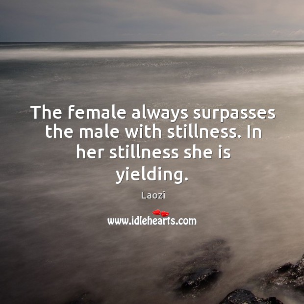 The female always surpasses the male with stillness. In her stillness she is yielding. Laozi Picture Quote