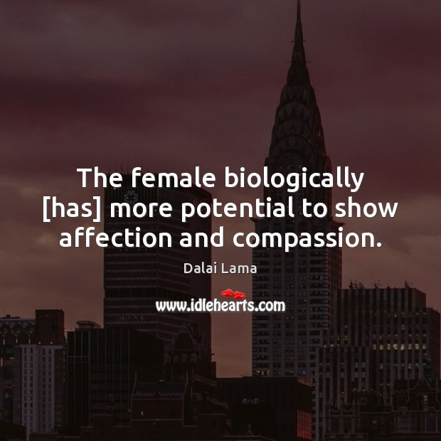 The female biologically [has] more potential to show affection and compassion. Dalai Lama Picture Quote