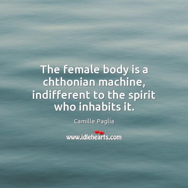 The female body is a chthonian machine, indifferent to the spirit who inhabits it. Image