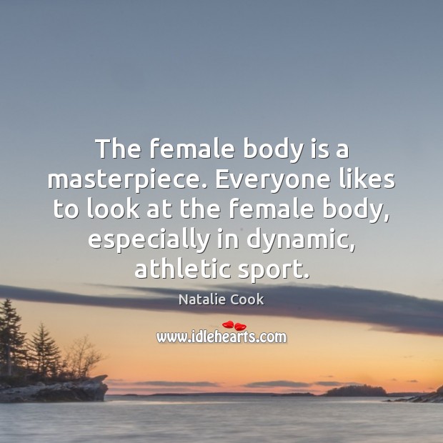 The female body is a masterpiece. Everyone likes to look at the Natalie Cook Picture Quote