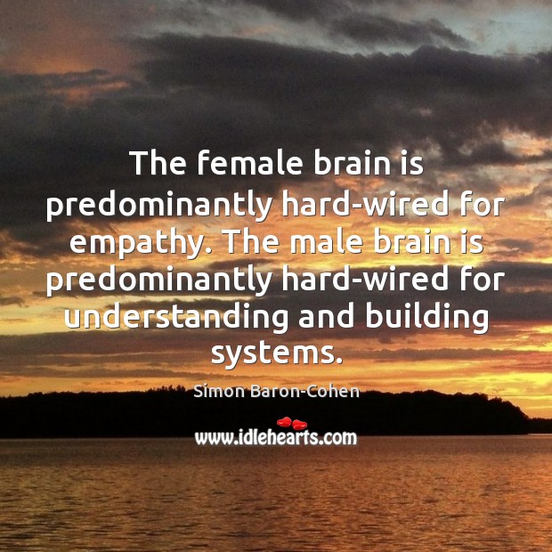 The female brain is predominantly hard-wired for empathy. The male brain is Image
