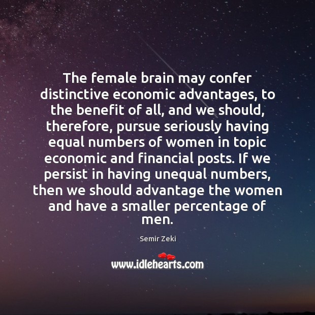 The female brain may confer distinctive economic advantages, to the benefit of Semir Zeki Picture Quote