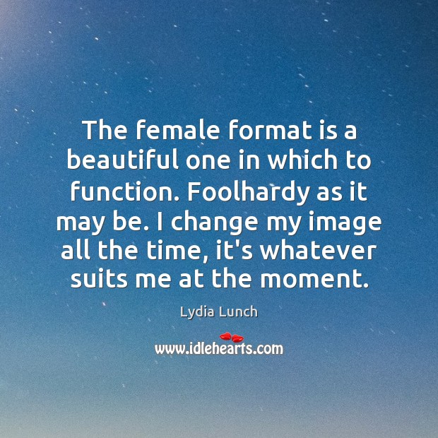 The female format is a beautiful one in which to function. Foolhardy Lydia Lunch Picture Quote