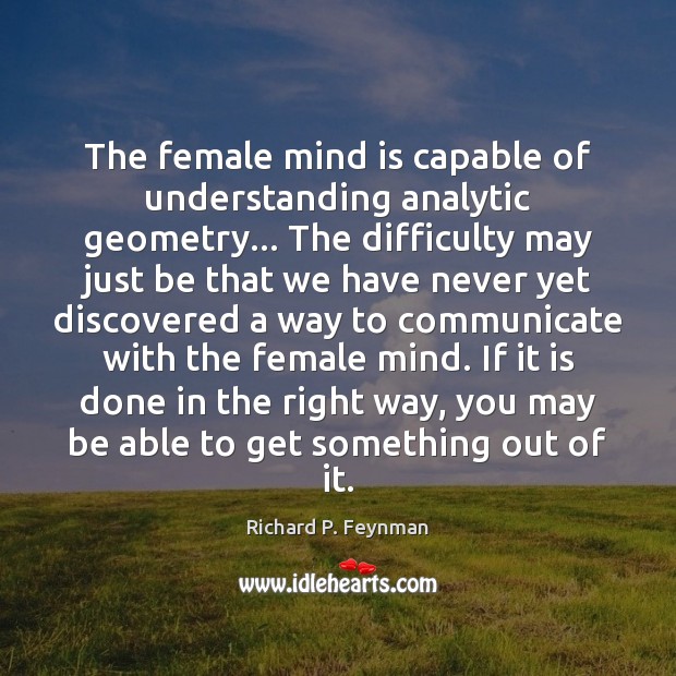 The female mind is capable of understanding analytic geometry… The difficulty may Image