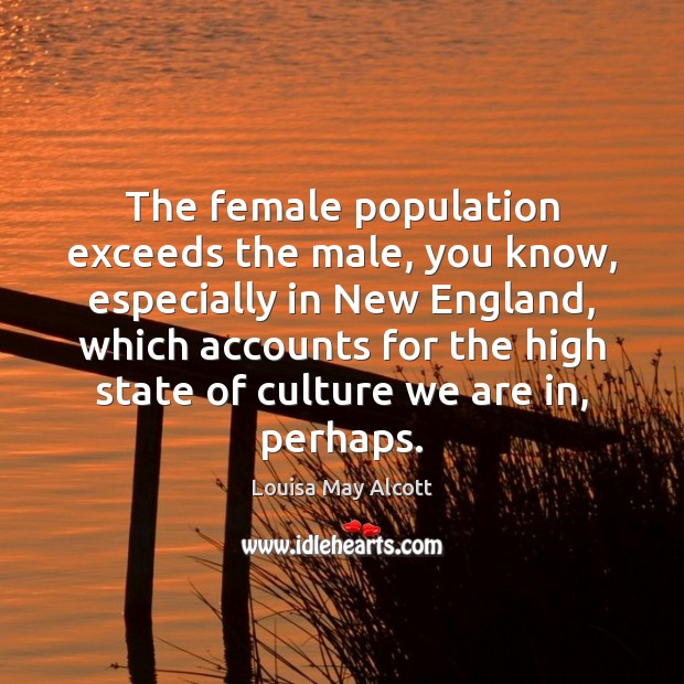 The female population exceeds the male, you know, especially in New England, Louisa May Alcott Picture Quote