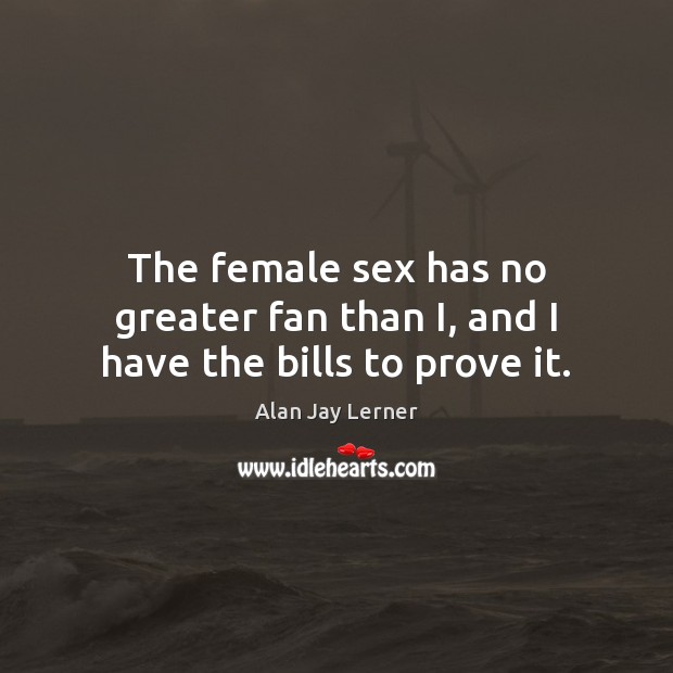 The female sex has no greater fan than I, and I have the bills to prove it. Image