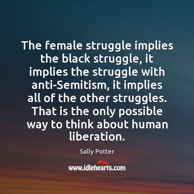 The female struggle implies the black struggle, it implies the struggle with Sally Potter Picture Quote