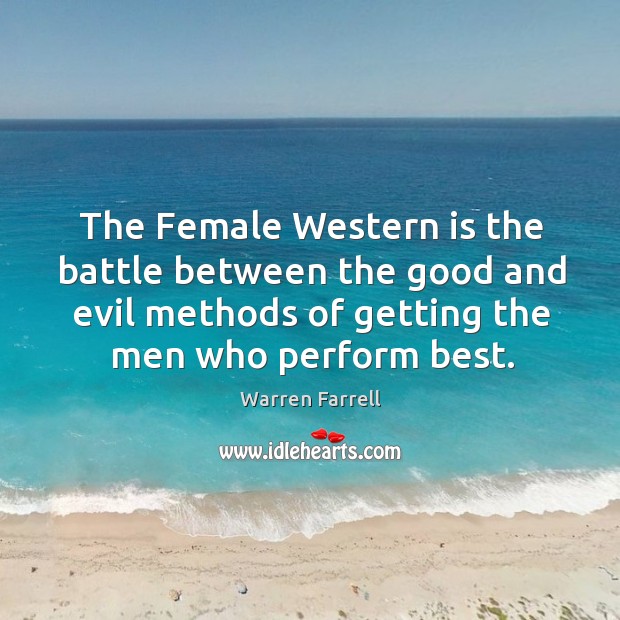 The Female Western is the battle between the good and evil methods Warren Farrell Picture Quote