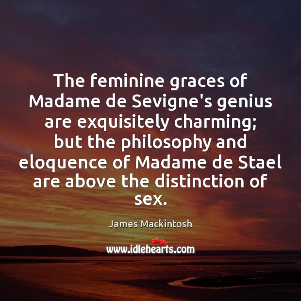 The feminine graces of Madame de Sevigne’s genius are exquisitely charming; but James Mackintosh Picture Quote