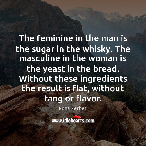 The feminine in the man is the sugar in the whisky. The Edna Ferber Picture Quote