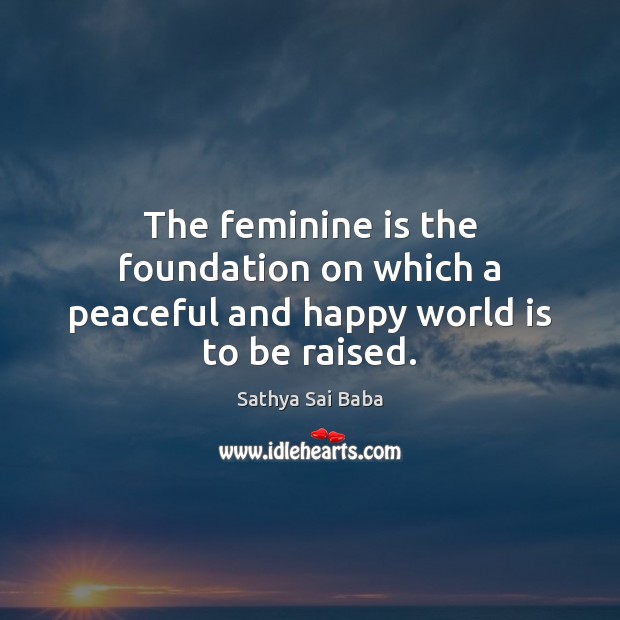 The feminine is the foundation on which a peaceful and happy world is to be raised. Image