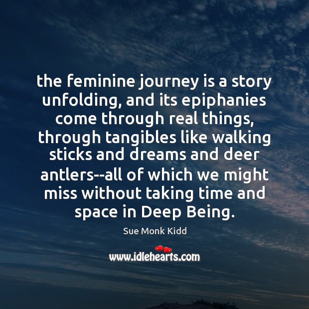 The feminine journey is a story unfolding, and its epiphanies come through Sue Monk Kidd Picture Quote