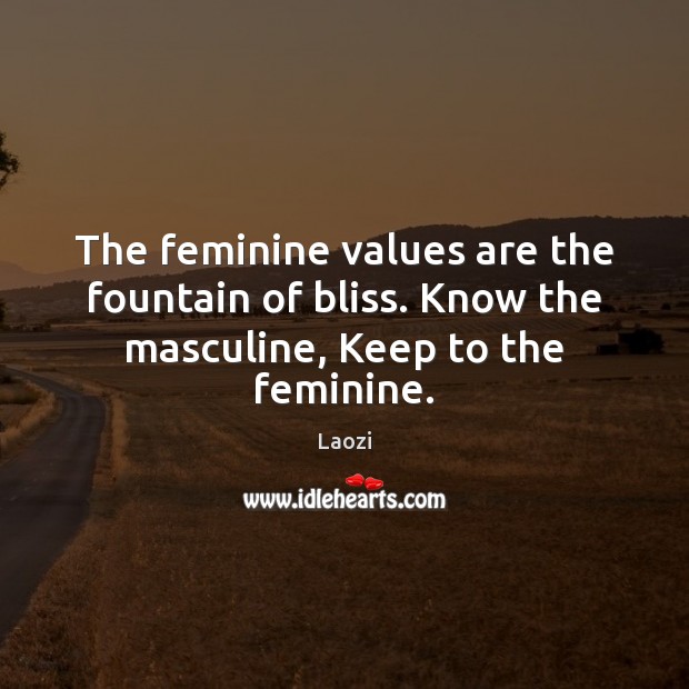 The feminine values are the fountain of bliss. Know the masculine, Keep to the feminine. Laozi Picture Quote