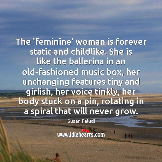 The ‘feminine’ woman is forever static and childlike. She is like the Susan Faludi Picture Quote