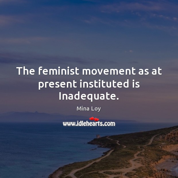 The feminist movement as at present instituted is Inadequate. Mina Loy Picture Quote
