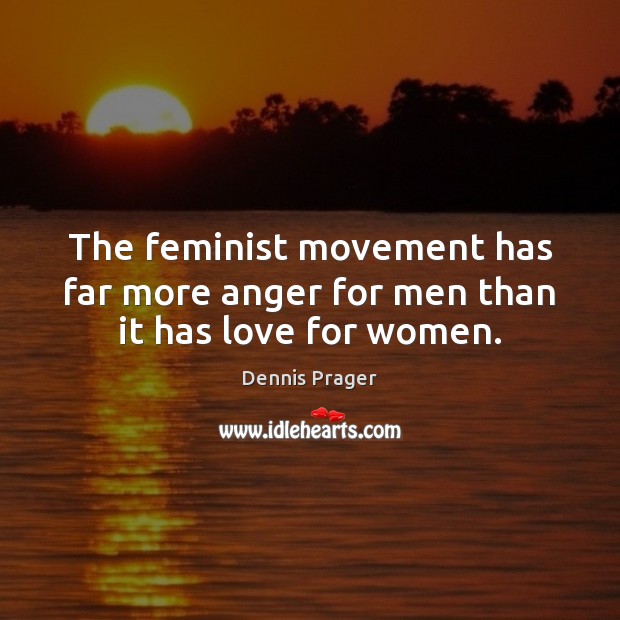 The feminist movement has far more anger for men than it has love for women. Dennis Prager Picture Quote