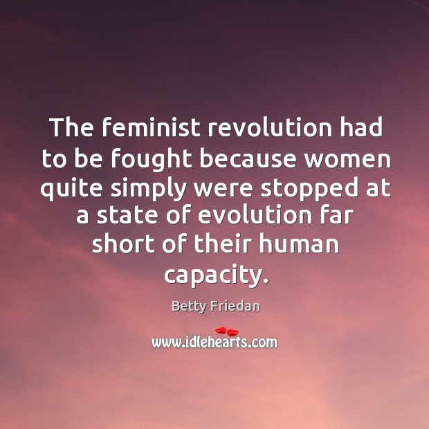 The feminist revolution had to be fought because women quite simply were Betty Friedan Picture Quote