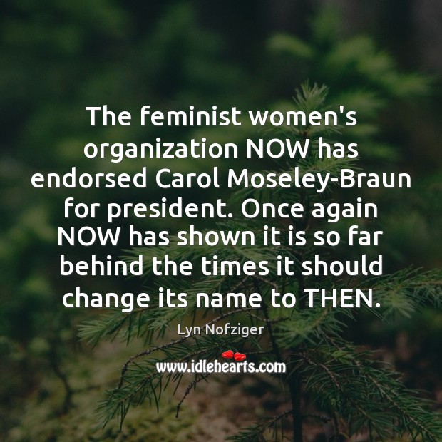 The feminist women’s organization NOW has endorsed Carol Moseley-Braun for president. Once Lyn Nofziger Picture Quote