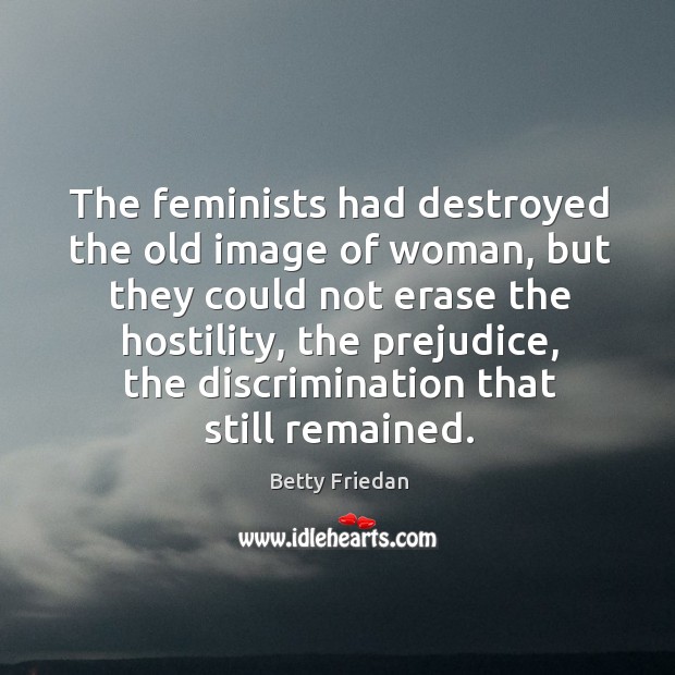 The feminists had destroyed the old image of woman, but they could Betty Friedan Picture Quote