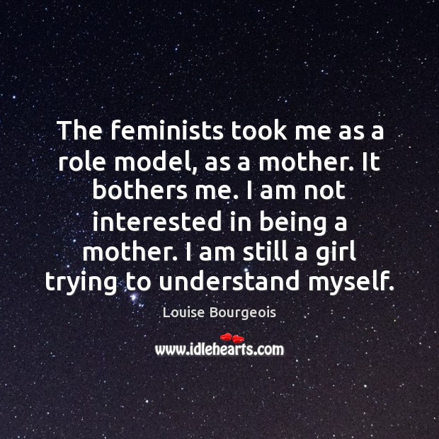 The feminists took me as a role model, as a mother. It Louise Bourgeois Picture Quote