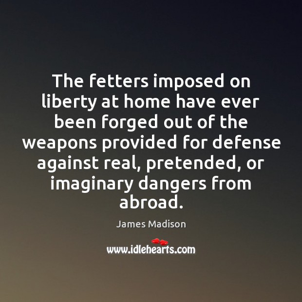 The fetters imposed on liberty at home have ever been forged out Image